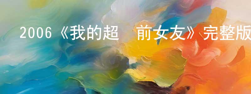 常煒的網絡影視資源,2006《我的超級前女友》完整版電影/在線觀看/百度云-美劇天堂